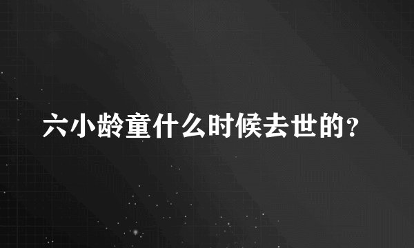 六小龄童什么时候去世的？
