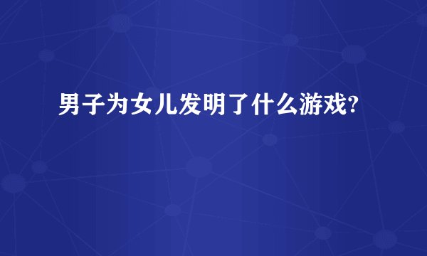 男子为女儿发明了什么游戏?