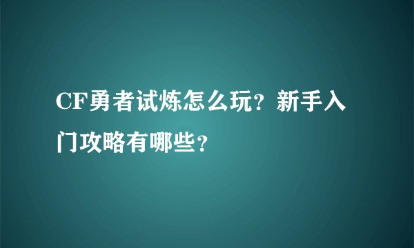 CF勇者试炼怎么玩？新手入门攻略有哪些？