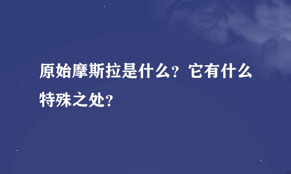 原始摩斯拉是什么？它有什么特殊之处？