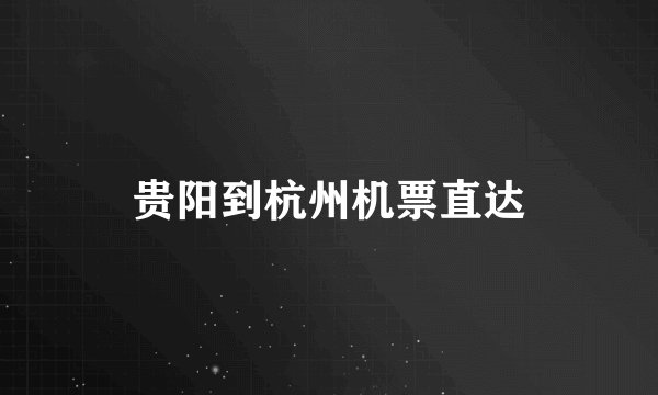 贵阳到杭州机票直达