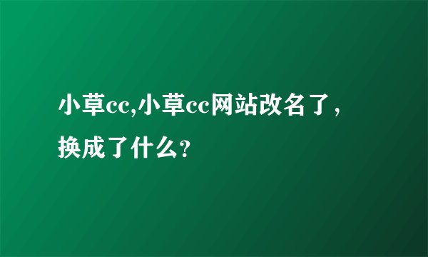 小草cc,小草cc网站改名了,换成了什么?