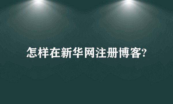 怎样在新华网注册博客?