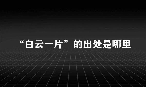 “白云一片”的出处是哪里