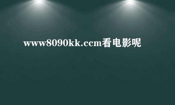 www8090kk.ccm看电影呢