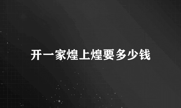 开一家煌上煌要多少钱