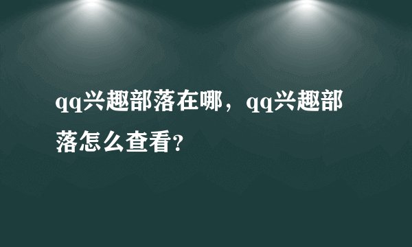 qq兴趣部落在哪，qq兴趣部落怎么查看？