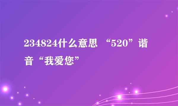 234824什么意思 “520”谐音“我爱您”
