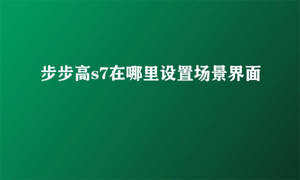 步步高s7在哪里设置场景界面