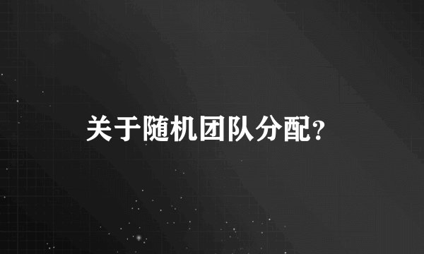 关于随机团队分配？