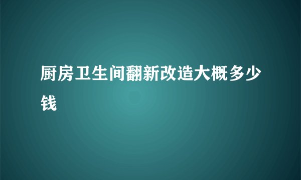 厨房卫生间翻新改造大概多少钱
