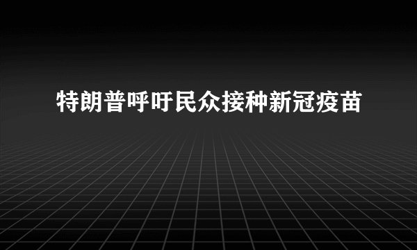 特朗普呼吁民众接种新冠疫苗
