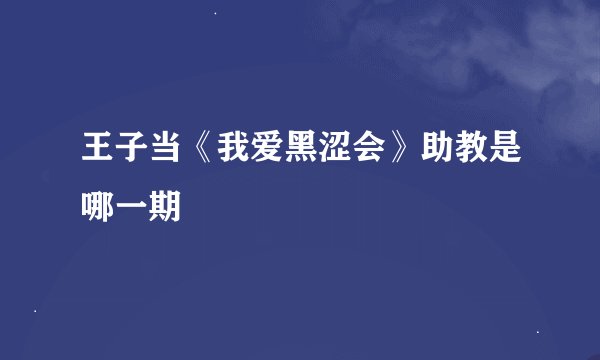 王子当《我爱黑涩会》助教是哪一期