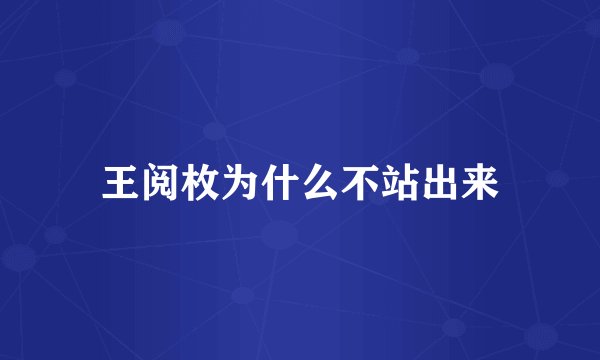 王阅枚为什么不站出来