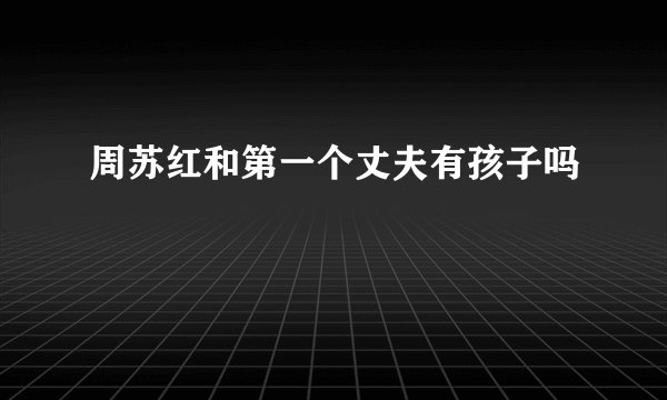 周苏红和第一个丈夫有孩子吗