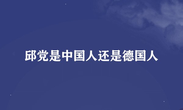 邱党是中国人还是德国人
