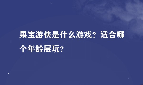 果宝游侠是什么游戏？适合哪个年龄层玩？