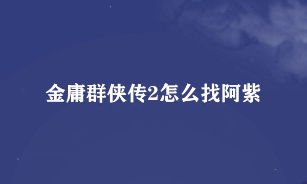 金庸群侠传2怎么找阿紫
