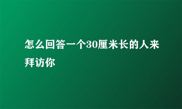 怎么回答一个30厘米长的人来拜访你