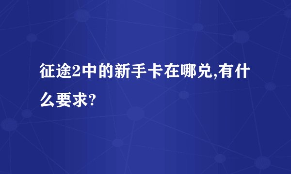 征途2中的新手卡在哪兑,有什么要求?