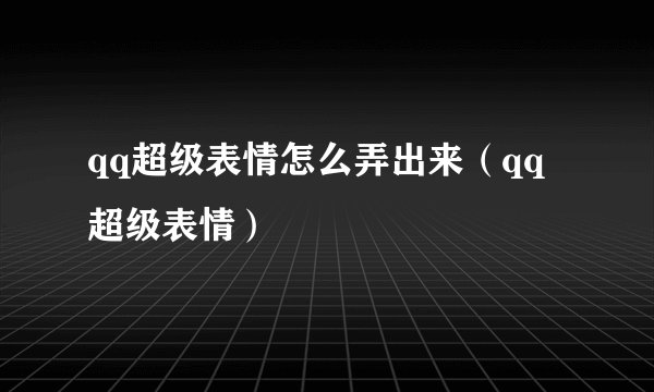 qq超级表情怎么弄出来（qq超级表情）