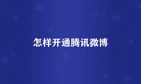 怎样开通腾讯微博