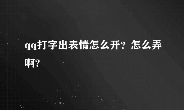 qq打字出表情怎么开？怎么弄啊?