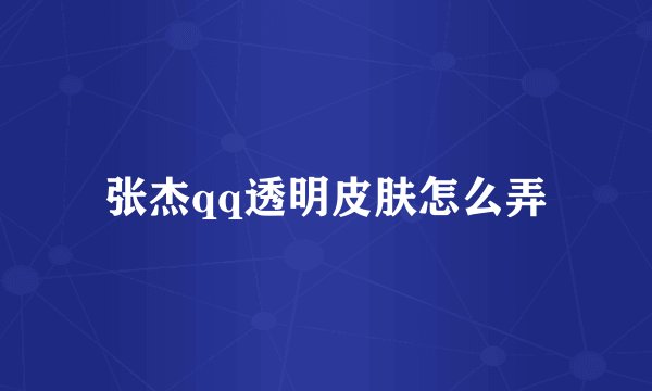 张杰qq透明皮肤怎么弄