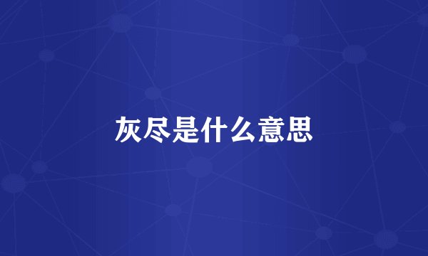 灰尽是什么意思