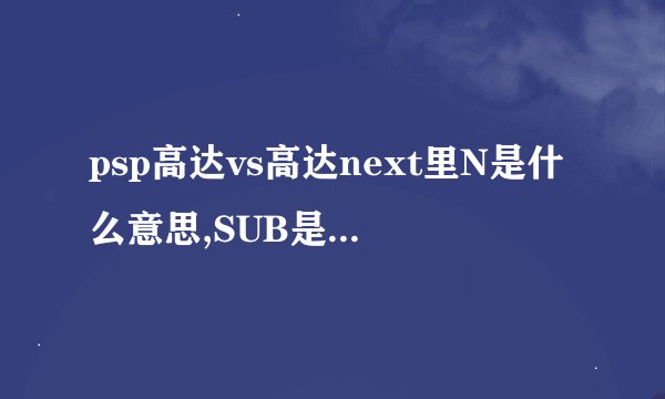 psp高达vs高达next里N是什么意思,SUB是什么意思