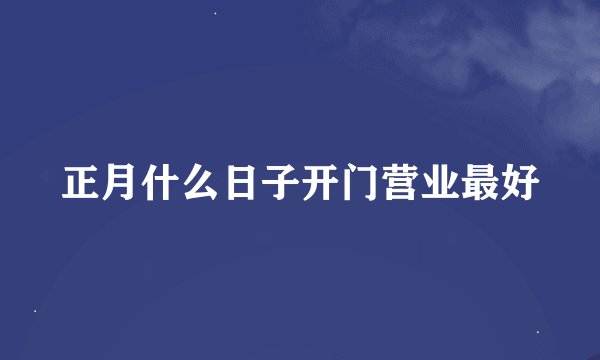 正月什么日子开门营业最好
