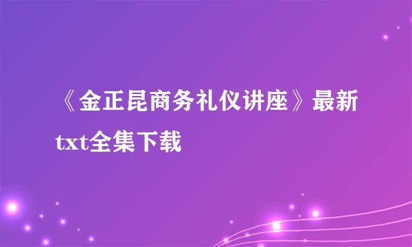 《金正昆商务礼仪讲座》最新txt全集下载