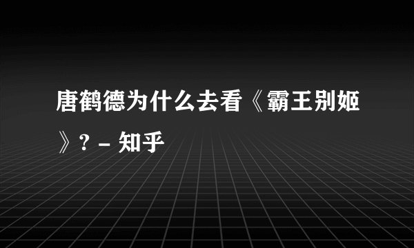 唐鹤德为什么去看《霸王别姬》? - 知乎