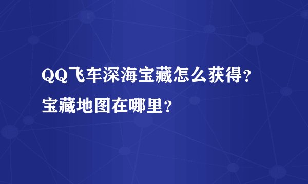 QQ飞车深海宝藏怎么获得？宝藏地图在哪里？
