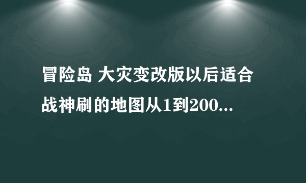 冒险岛 大灾变改版以后适合战神刷的地图从1到200要详细的