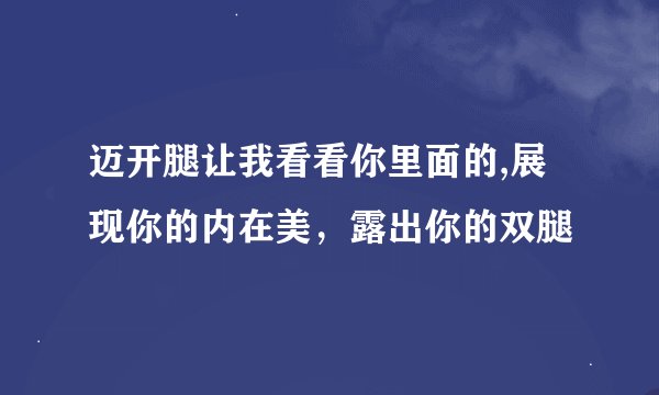 迈开腿让我看看你里面的,展现你的内在美，露出你的双腿