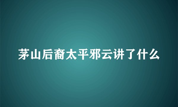 茅山后裔太平邪云讲了什么