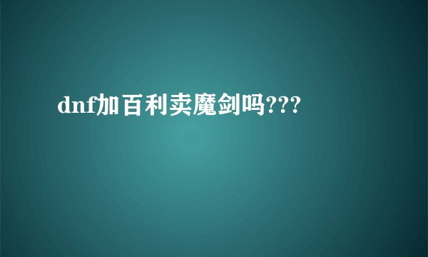 dnf加百利卖魔剑吗???