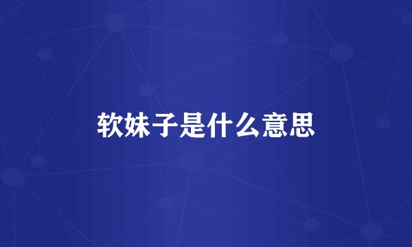 软妹子是什么意思