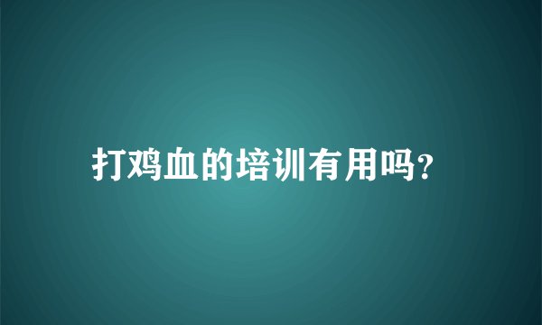 打鸡血的培训有用吗？