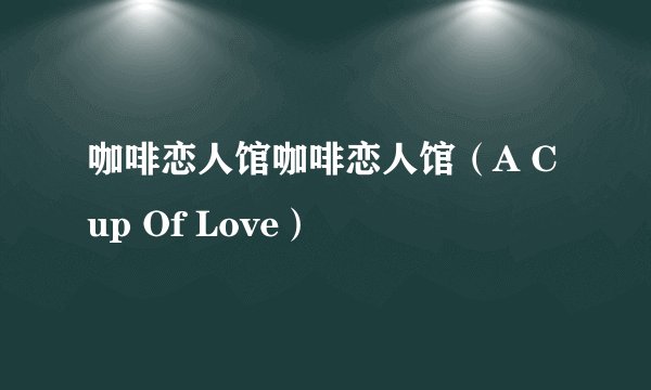 咖啡恋人馆咖啡恋人馆（A Cup Of Love）