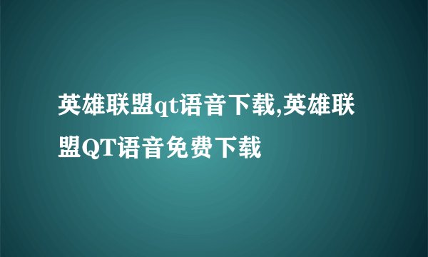 英雄联盟qt语音下载,英雄联盟QT语音免费下载