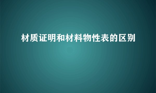 材质证明和材料物性表的区别