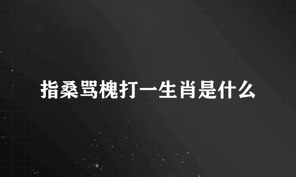 指桑骂槐打一生肖是什么