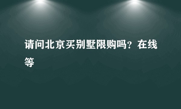 请问北京买别墅限购吗？在线等
