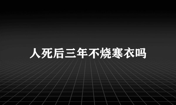 人死后三年不烧寒衣吗