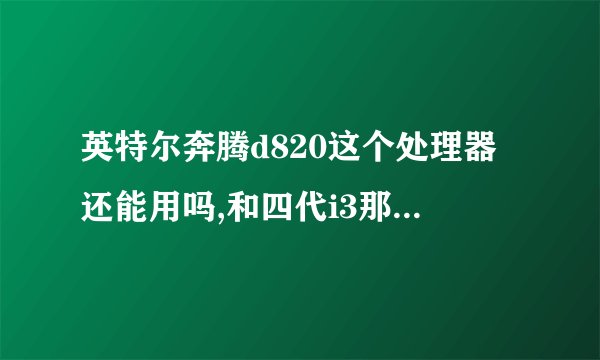 英特尔奔腾d820这个处理器还能用吗,和四代i3那个好? - 知乎