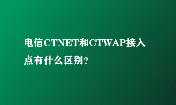 电信CTNET和CTWAP接入点有什么区别？