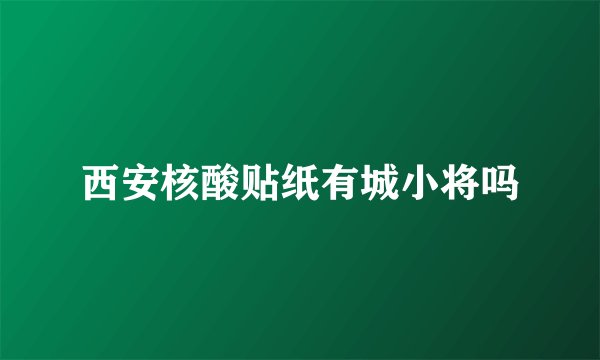 西安核酸贴纸有城小将吗