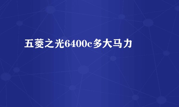 五菱之光6400c多大马力